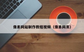 荣成像素网站制作教程视频（像素网页）